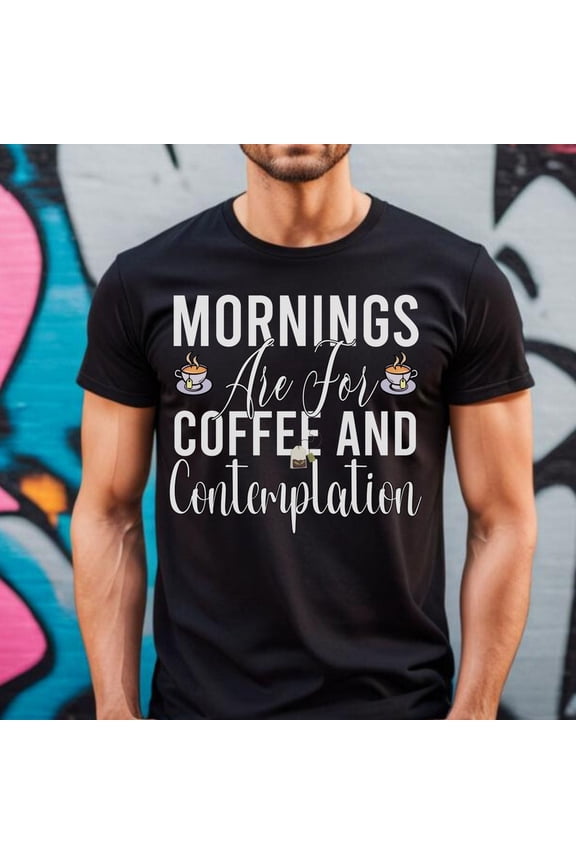 Mornings Are For Coffee And Contemplation, Morning Coffee Shirt, Coffee And Contemplation Shirt, Coffee Lover Shirt, Gift For Coffee Lover