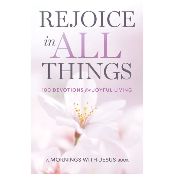 Mornings with Jesus Book Rejoice in All Things: 100 Devotions for Joyful Living, (Paperback)