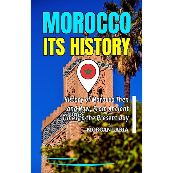 Morocco Its History: History of Morocco Then and Now, From Ancient Times to the Present Day, (Paperback)