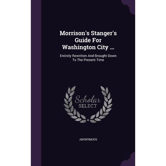 Morrison's Stanger's Guide For Washington City ... : Entirely Rewritten And Brought Down To The Present Time (Hardcover)