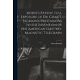 thumbnail image 1 of Morse's Patent. Full Exposure of Dr. Chas. T. Jackson's Pretensions to the Invention of the American Electro-magnetic Telegraph (Paperback), 1 of 1