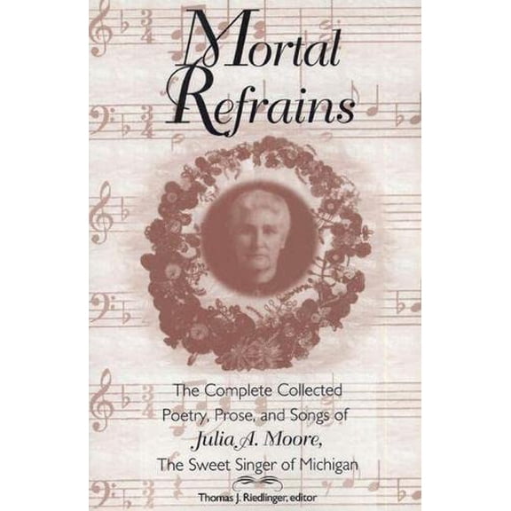 Pre-Owned Mortal Refrains: The Complete Collected Poetry, Prose, and Songs of Julia A. Moore, the Sweet Singer of Michigan (Paperback) 0870134493 9780870134494