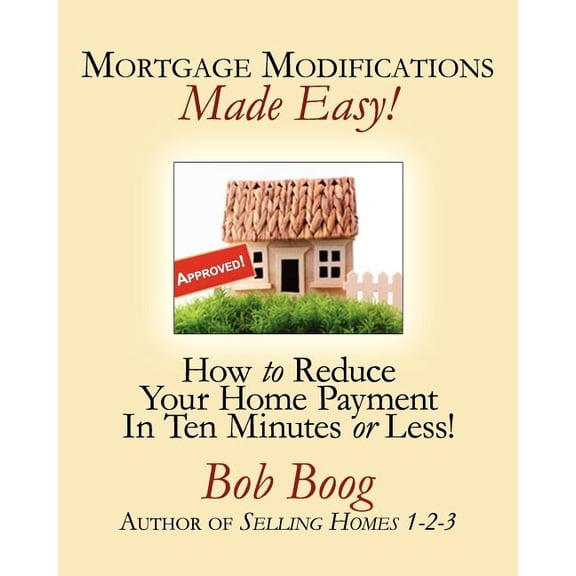 Mortgage Modifications Made Easy! : How to Reduce Your Home Payment in Ten Minutes or Less (Paperback)
