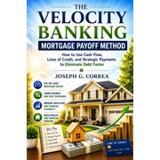 The Mortgage Payoff & Wealth Acceleratio The Velocity Banking Mortgage Payoff Method How to Use Cash Flow, Lines of Credit, and Strategic Payments to Eliminate , Book 6, Paperback