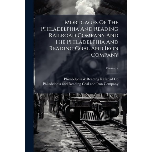 Mortgages Of The Philadelphia And Reading Railroad Company And The Philadelphia And Reading Coal And Iron Company : Dated January 3, 1888; Volume 2 (Paperback)