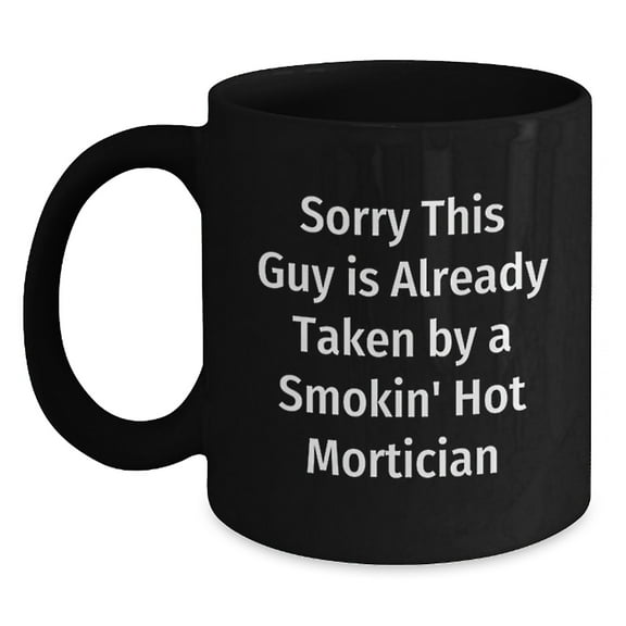 Mortician Humor Black Coffee Mug Gifts from Friends, Coworkers, or Family for Mortician's Birthday, Sorry This Guy Is Already Taken, Funny Quote
