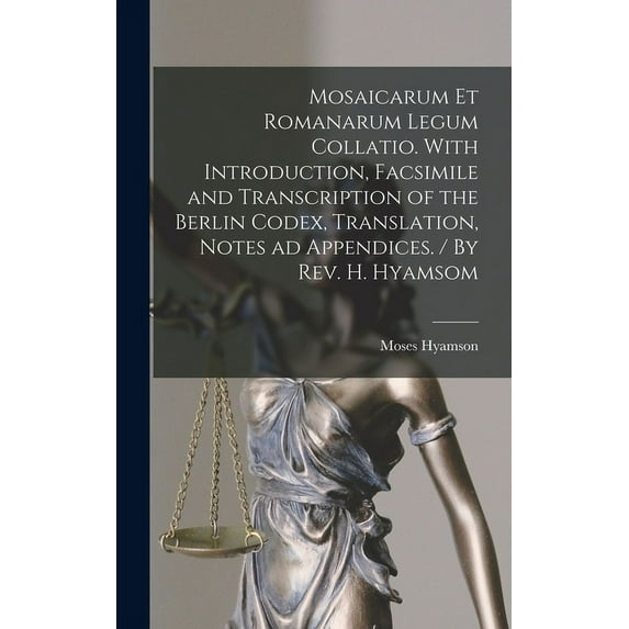 Mosaicarum et Romanarum Legum Collatio. With Introduction, Facsimile and Transcription of the Berlin Codex, Translation, Notes ad Appendices. / By Rev. H. Hyamsom (Hardcover)