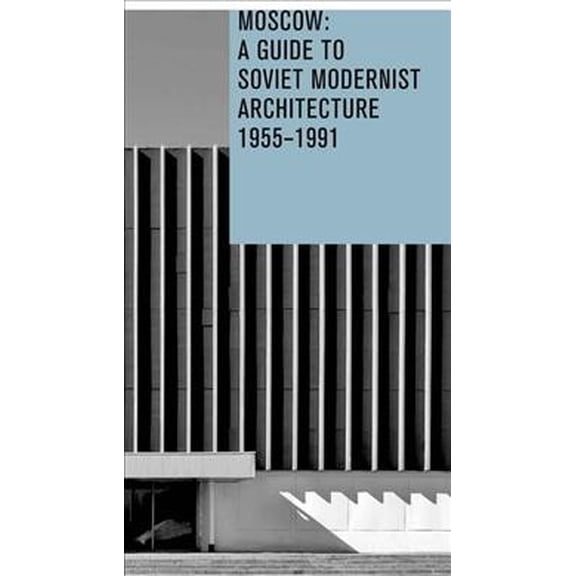 Moscow: A Guide To Soviet Modernest Architecture 1955-1991 : A Guide To Modernest Soviet Architecture 1955-1991 (Paperback)