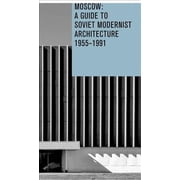 Moscow A Guide To Soviet Modernest Architecture 1955-1991 A Guide To Modernest Soviet Architecture 1955-1991 Paperback