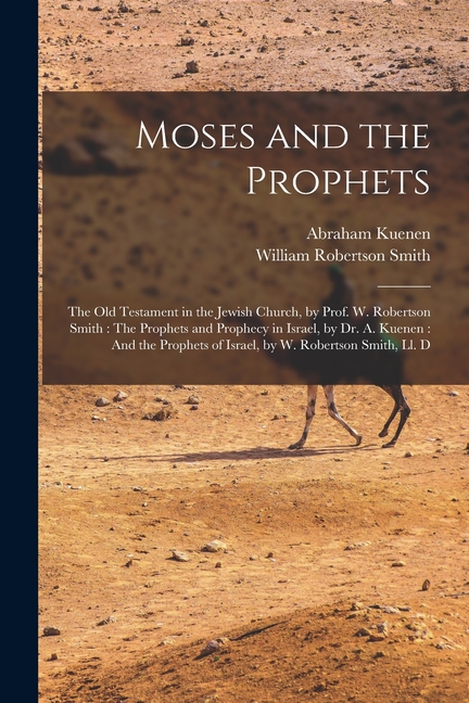Moses and the Prophets: The Old Testament in the Jewish Church, by Prof. W. Robertson Smith: The Prophets and Prophecy in Israel, by Dr. A. Kuenen: And the Prophets of Israel, by W. Robertson Smith, L