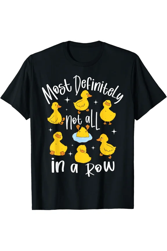 Most Definitely Not All in A Row, Sarcastic Joke Duck Lover T-Shirt, Birthday Gift