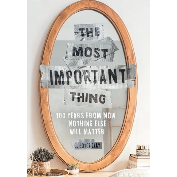 The Most Important Thing: 100 Years from Now Nothing Else Will Matter, (Hardcover)