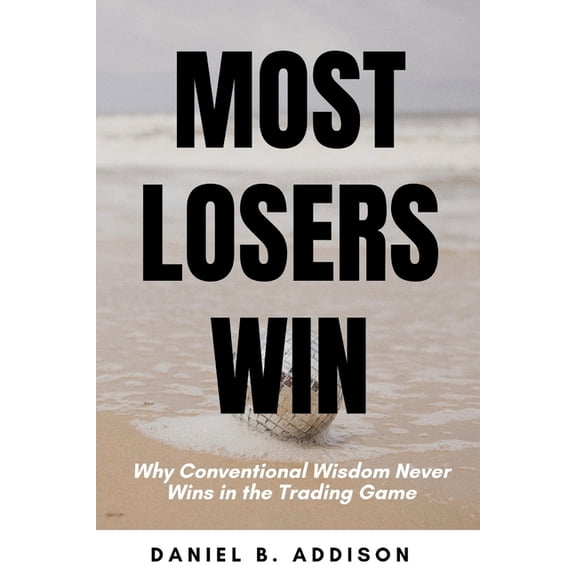 Most Losers Win: Why Conventional Wisdom Never Wins in the Trading Game (Paperback)