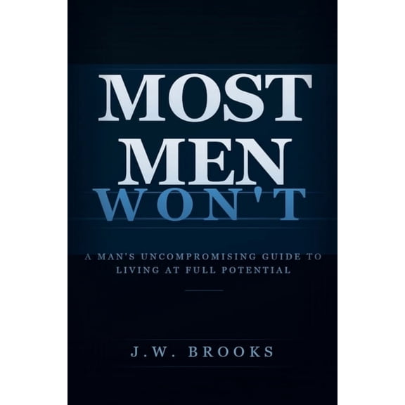 Most Men Won't Most Men Wont: A Man's Uncompromising Guide to Living at Full Potential, Book 1, (Paperback)