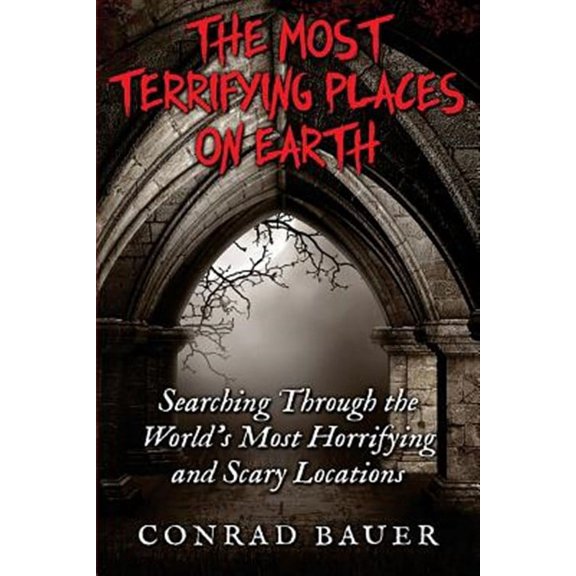 Most Terrifying Places on Earth : Searching Through the World?s Most Horrifying and Scary Locations
