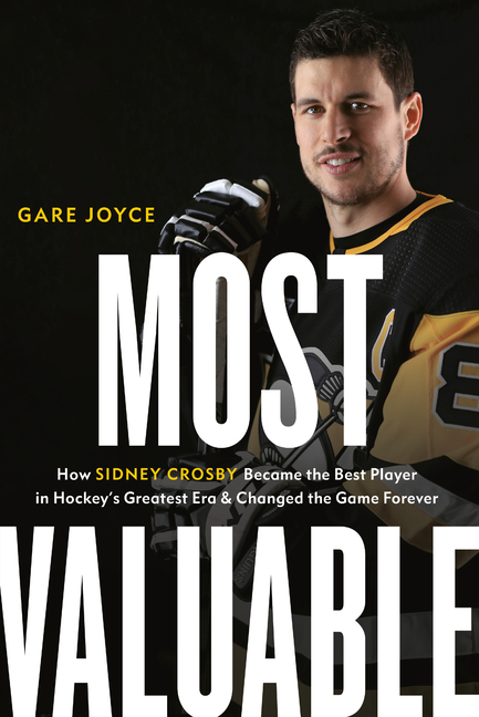GARE JOYCE Most Valuable : How Sidney Crosby Became the Best Player in Hockey's Greatest Era and Changed the Game Forever