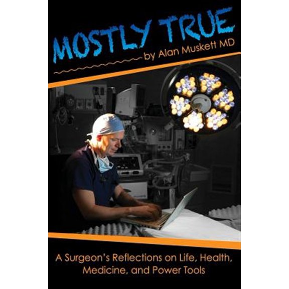 Pre-Owned Mostly True: A Surgeon's Reflections on Life, Health, Medicine, and Power Tools (Paperback) 0615728790 9780615728797