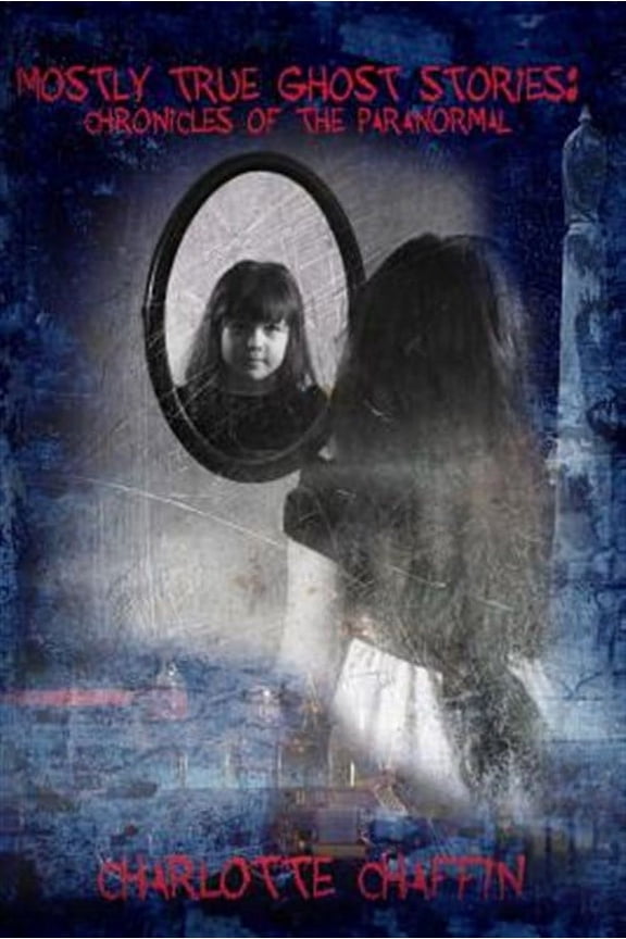 Mostly True Ghost Stories: Mostly True Ghost Stories: Chronicles of the Paranormal (Paperback)