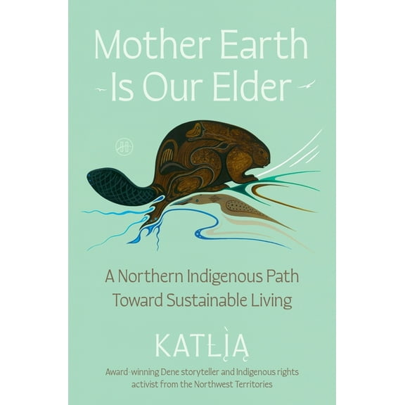 Mother Earth Is Our Elder: A Northern Indigenous Path Toward Sustainable Living, (Hardcover)