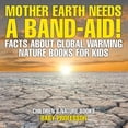 thumbnail image 1 of Mother Earth Needs A Band-Aid! Facts About Global Warming - Nature Books for Kids Children's Nature Books, (Paperback), 1 of 1