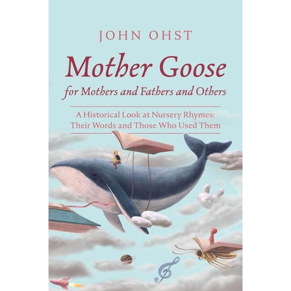 Mother Goose for Mothers and Fathers and Others: A Historical Look at Nursery Rhymes: Their Words and Those Who Used The, (Hardcover)