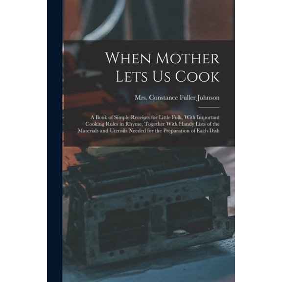 When Mother Lets Us Cook; a Book of Simple Receipts for Little Folk, With Important Cooking Rules in Rhyme, Together Wit, (Paperback)