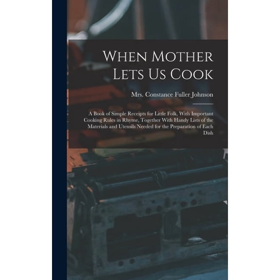 When Mother Lets Us Cook; a Book of Simple Receipts for Little Folk, With Important Cooking Rules in Rhyme, Together Wit, (Hardcover)