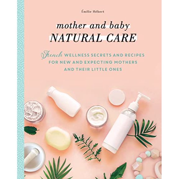 Pre-Owned Mother and Baby Natural Care: French Wellness Secrets and Recipes for New and Expecting Mothers and Their Little Ones (Paperback) 1948062887 9781948062886