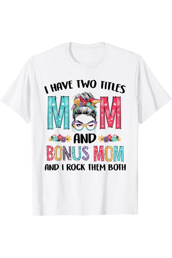 Mother's Day I Have Two Titles Mom Bonus Mom Messy Bun Floral Gift T-Shirt, Size S-5XL