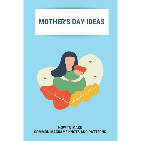 Mother's Day Ideas: How To Make Common Macrame Knots And Patterns: Mother'S Day Gift Ideas (Paperback)