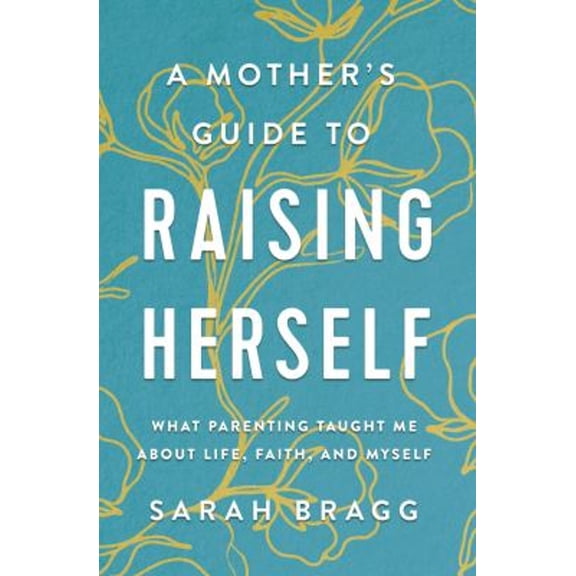 Pre-Owned A Mother's Guide to Raising Herself: What Parenting Taught Me about Life, Faith, and Myself (Paperback) 0310361346 9780310361343