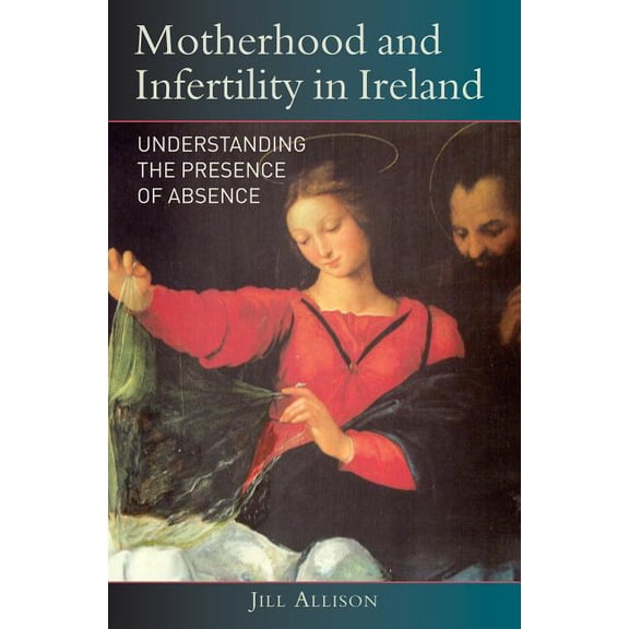 Motherhood and Infertility in Ireland: Understanding the Presence of Absence, (Hardcover)
