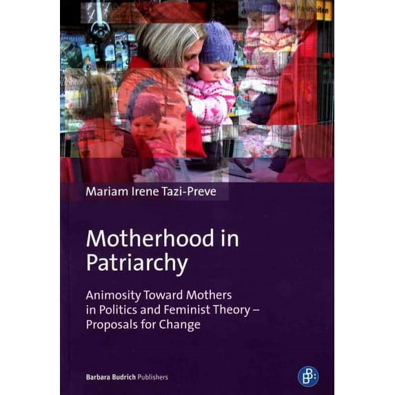 Motherhood in Patriarchy: Animosity Toward Mothers in Politics and Feminist Theory - Proposals for Change (Paperback)