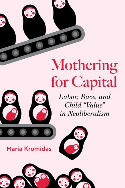 Mothering for Capital: Labor, Race, and Child Value in Neoliberalism, (Paperback)