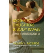 HILLARY L MCBRIDE; RAMANI S DURVASULA PH D Mothers, Daughters, and Body Image : Learning to Love Ourselves as We Are (Paperback)