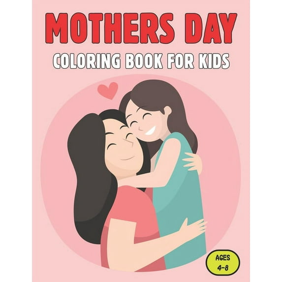 Mothers Day Coloring Book For Kids Ages 4-8 : Mothers day coloring pages for toddlers and kids - Mothers Day Gifts for Boys and Girls. Ages 8-12. (Paperback)