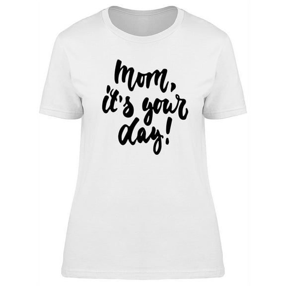Mothers Day Mom Its Your Day Art T-Shirt Women -Image by Shutterstock, Female Small