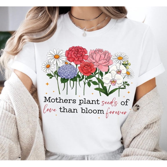Mothers Plant Seeds Of Love Than Bloom Forever Shirt, Mother Life Sweatshirt, Mother's Day Tee, Flower Mom Shirt, Floral Mama Sweater Sweatshirt All Size S-5XL