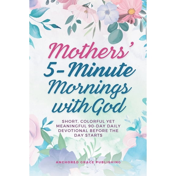 Mothers' 5-Minute Mornings with God: Short, Colorful Yet Meaningful 90-Day Daily Devotional Before The Day Starts, (Paperback)