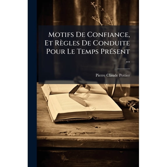 Motifs De Confiance, Et Règles De Conduite Pour Le Temps Présent ... (Paperback)