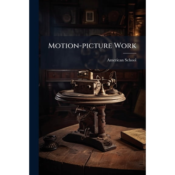 Motion-picture Work : A General Treatise on Picture Taking, Picture Making, Photo-plays, and Theater Management and Operation (Paperback)