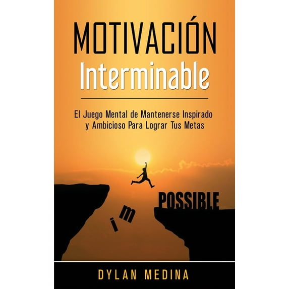 Motivación Interminable: El Juego Mental de Mantenerse Inspirado y Ambicioso Para Lograr Tus Metas, (Hardcover)