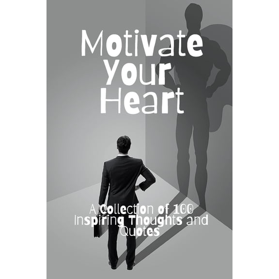 Motivate Your Heart : A Collection of 100 Inspiring Thoughts and Quotes (Paperback)