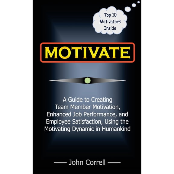 Motivate: How to use Powerful Performance Motivators to apply the SECRET to creating Team Member Motivation, Enhanced Job Performance, and Employee Satisfaction (Paperback)