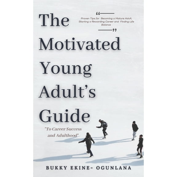The Motivated Young Adult's Guide to Career Success and Adulthood: Proven Tips for Becoming a Mature Adult, Starting a Rewarding Career and Finding Li