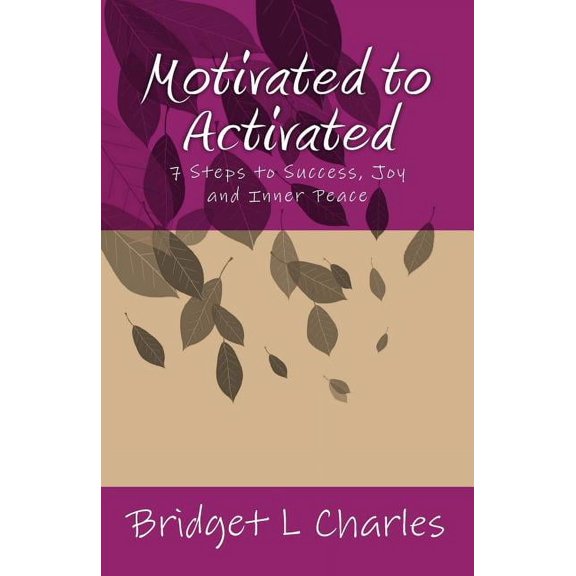 Motivated to Activated: 7 Steps to Success, Joy and Inner Peace Paperback 0692597840 9780692597842 Bridget L Charles