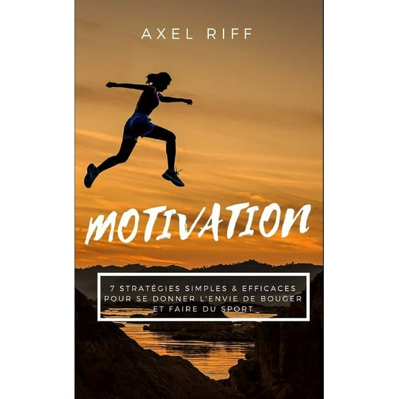 Motivation: Motivation: 7 Stratégies Simples & Efficaces pour se Donner l'Envie de Bouger et Faire du Sport: Motivation Sport Guide Simple Efficace Nutrition Musculation Habitudes Lifestyle Healthy Sa