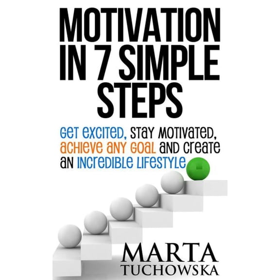 Motivation, Motivational Books: Motivation in 7 Simple Steps: Get Excited, Stay Motivated, Achieve Any Goal and Create an Incredible Lifestyle (Paperback)