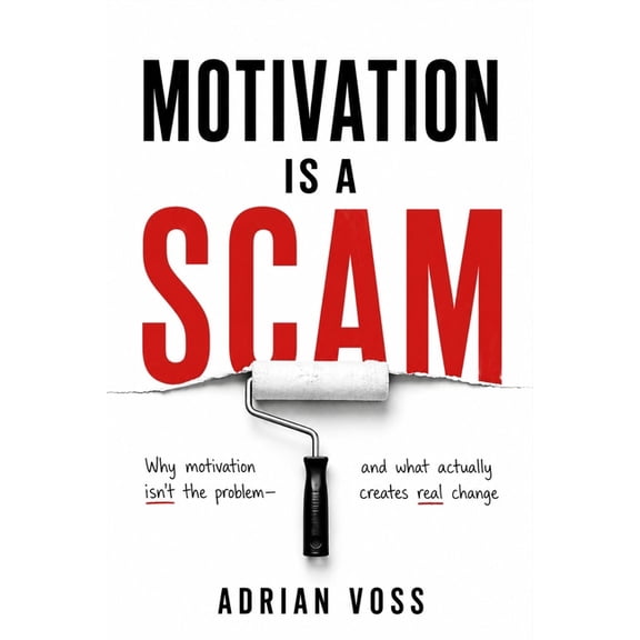 Motivation is a Scam: How to Build Systems and Habits That Work Even When Willpower Runs Out, (Paperback)