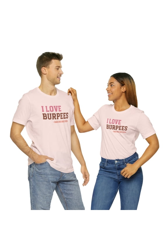 Motivational Gym Tee: I Love Burpees...Says No One Ever Shirt